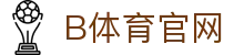 B体育中国官方网站 - 热门赛事资讯平台
